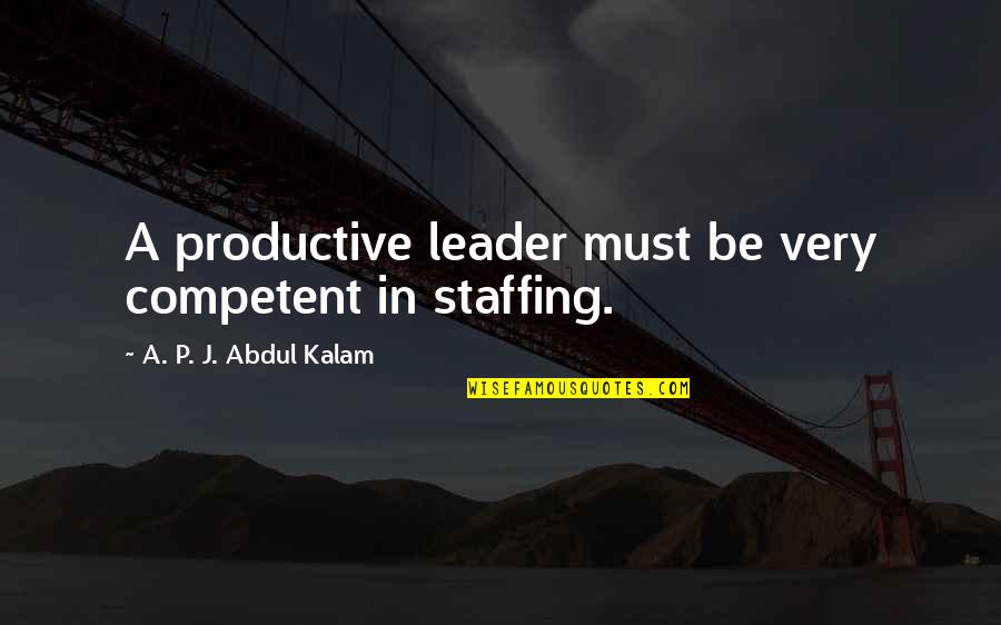 Staffing Quotes By A. P. J. Abdul Kalam: A productive leader must be very competent in