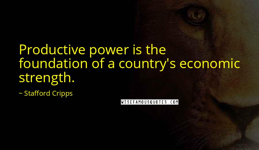 Stafford Cripps quotes: Productive power is the foundation of a country's economic strength.