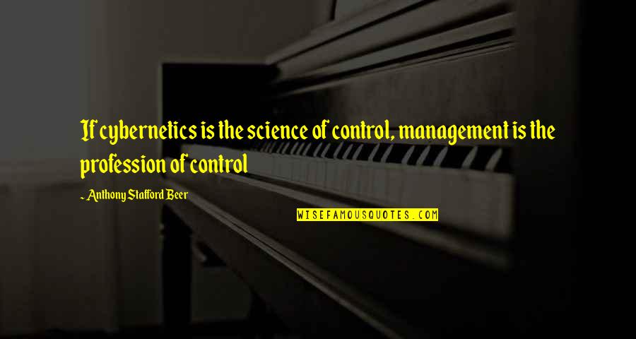 Stafford's Quotes By Anthony Stafford Beer: If cybernetics is the science of control, management Stafford's Quotes By Anthony Stafford Beer: If cybernetics is the science of control, management