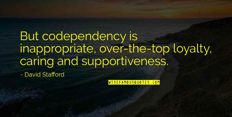 Stafford's Quotes By David Stafford: But codependency is inappropriate, over-the-top loyalty, caring and