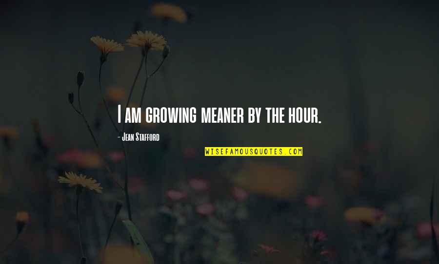 Stafford's Quotes By Jean Stafford: I am growing meaner by the hour. Stafford's Quotes By Jean Stafford: I am growing meaner by the hour.