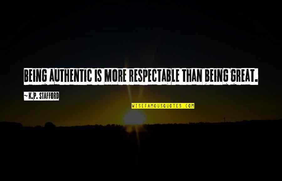 Stafford's Quotes By K.P. Stafford: Being authentic is more respectable than being great. Stafford's Quotes By K.P. Stafford: Being authentic is more respectable than being great.