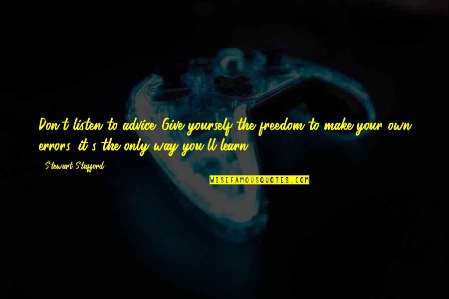 Stafford's Quotes By Stewart Stafford: Don't listen to advice. Give yourself the freedom Stafford's Quotes By Stewart Stafford: Don't listen to advice. Give yourself the freedom