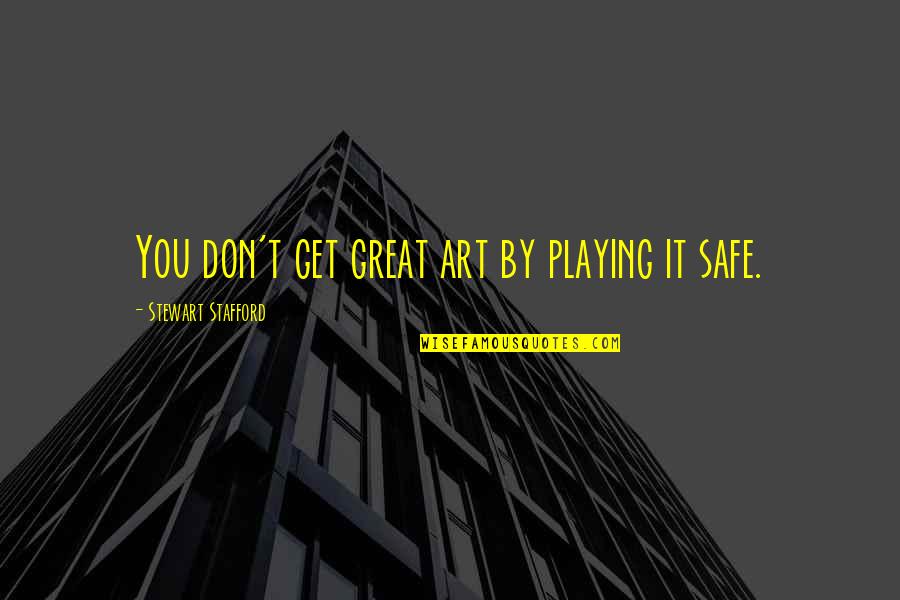 Stafford's Quotes By Stewart Stafford: You don't get great art by playing it Stafford's Quotes By Stewart Stafford: You don't get great art by playing it