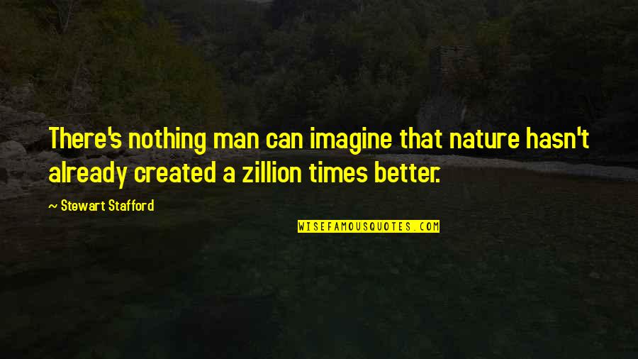 Stafford's Quotes By Stewart Stafford: There's nothing man can imagine that nature hasn't Stafford's Quotes By Stewart Stafford: There's nothing man can imagine that nature hasn't