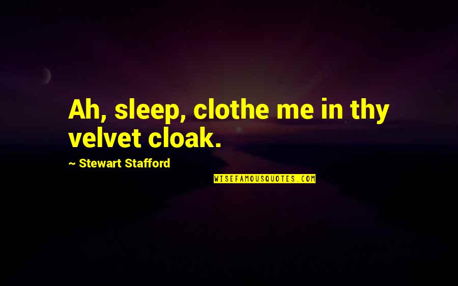 Stafford's Quotes By Stewart Stafford: Ah, sleep, clothe me in thy velvet cloak. Stafford's Quotes By Stewart Stafford: Ah, sleep, clothe me in thy velvet cloak.