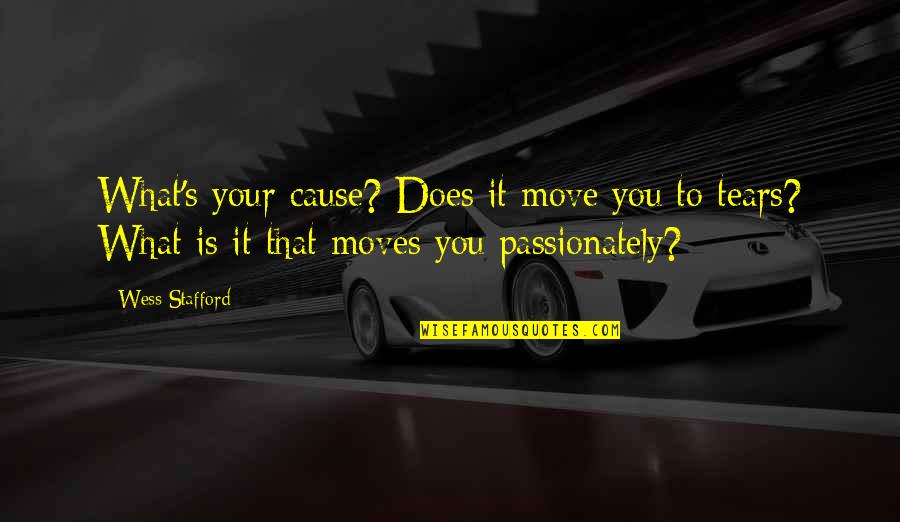 Stafford's Quotes By Wess Stafford: What's your cause? Does it move you to Stafford's Quotes By Wess Stafford: What's your cause? Does it move you to