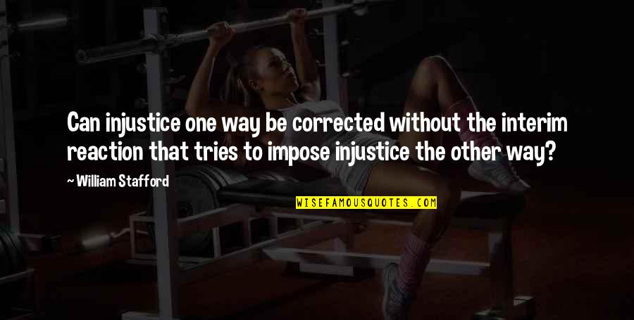 Stafford's Quotes By William Stafford: Can injustice one way be corrected without the Stafford's Quotes By William Stafford: Can injustice one way be corrected without the