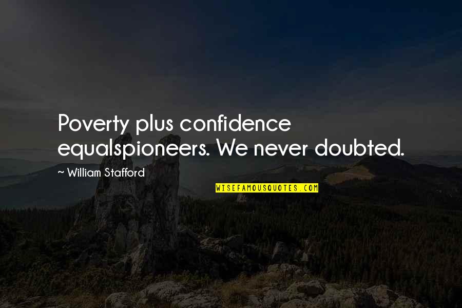 Stafford's Quotes By William Stafford: Poverty plus confidence equalspioneers. We never doubted. Stafford's Quotes By William Stafford: Poverty plus confidence equalspioneers. We never doubted.