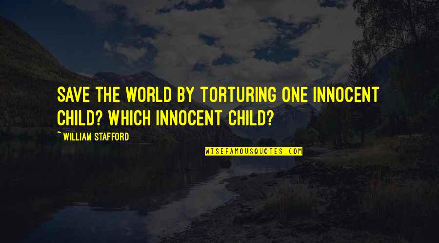 Stafford's Quotes By William Stafford: Save the world by torturing one innocent child? Stafford's Quotes By William Stafford: Save the world by torturing one innocent child?