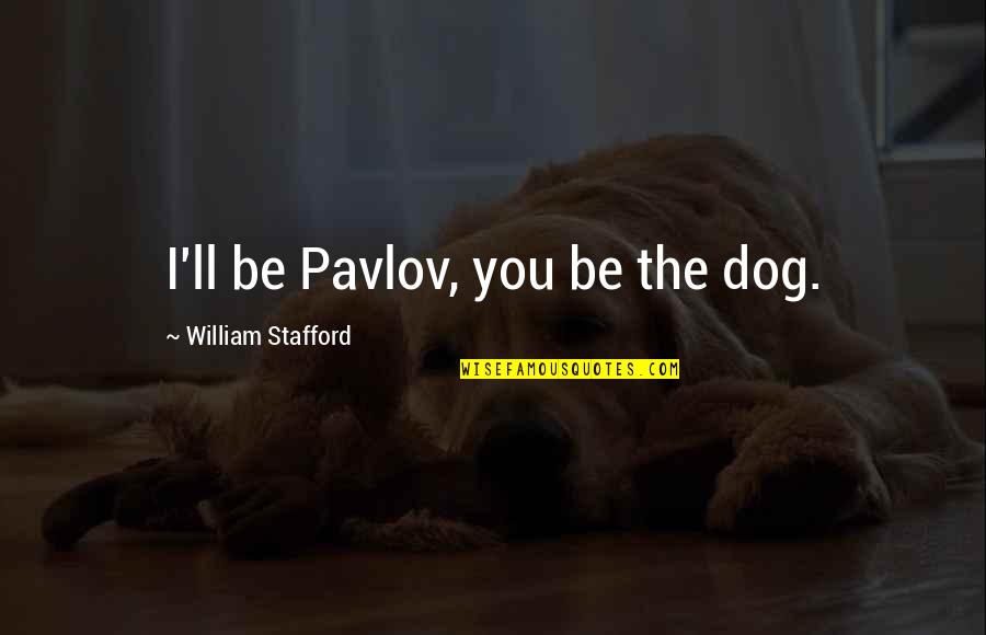 Stafford's Quotes By William Stafford: I'll be Pavlov, you be the dog.