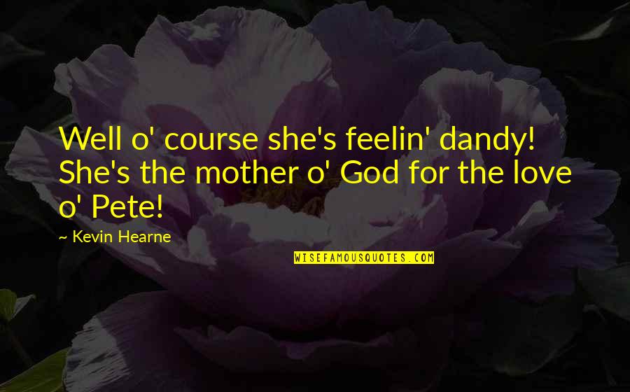 Stag Memorable Quotes By Kevin Hearne: Well o' course she's feelin' dandy! She's the