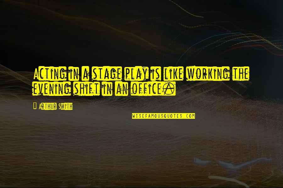 Stage Acting Quotes By Arthur Smith: Acting in a stage play is like working