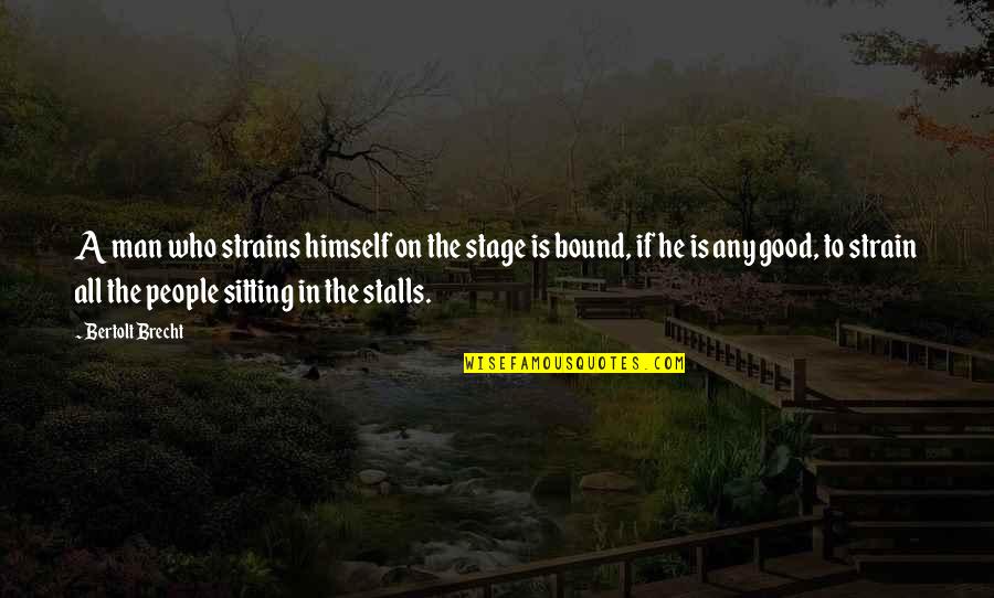 Stage Acting Quotes By Bertolt Brecht: A man who strains himself on the stage