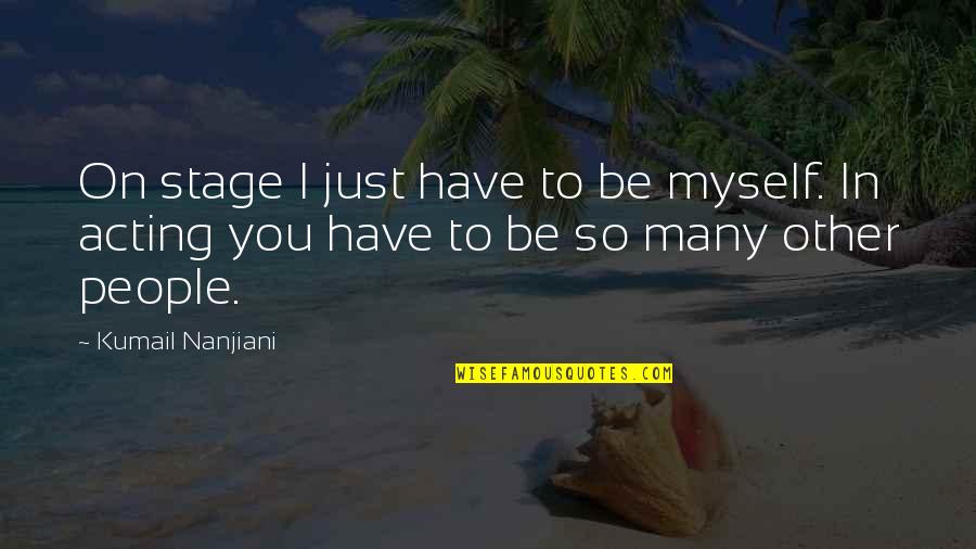 Stage Acting Quotes By Kumail Nanjiani: On stage I just have to be myself.