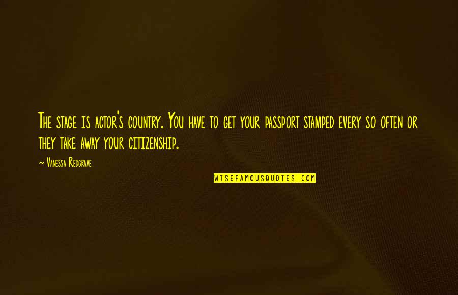 Stage Actors Quotes By Vanessa Redgrave: The stage is actor's country. You have to