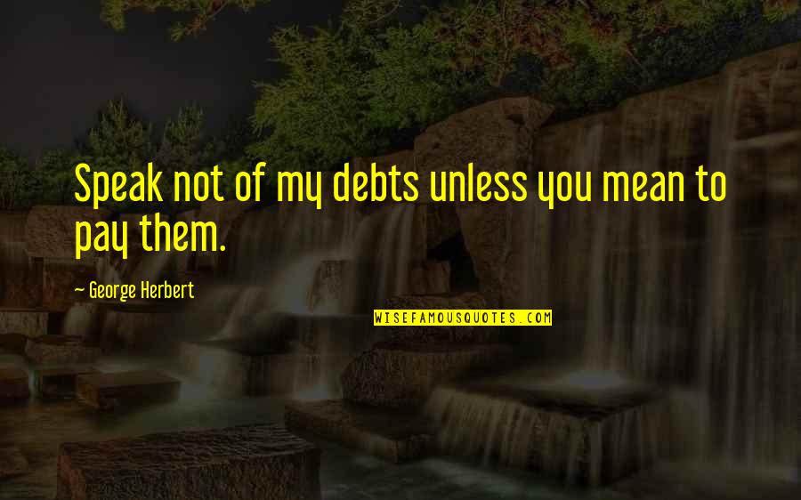 Stage Fort Quotes By George Herbert: Speak not of my debts unless you mean