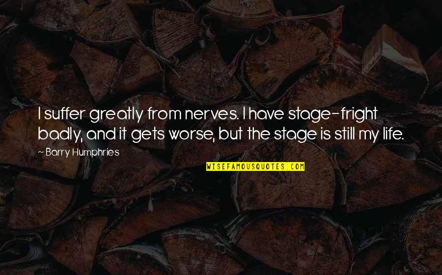 Stage Fright Quotes By Barry Humphries: I suffer greatly from nerves. I have stage-fright