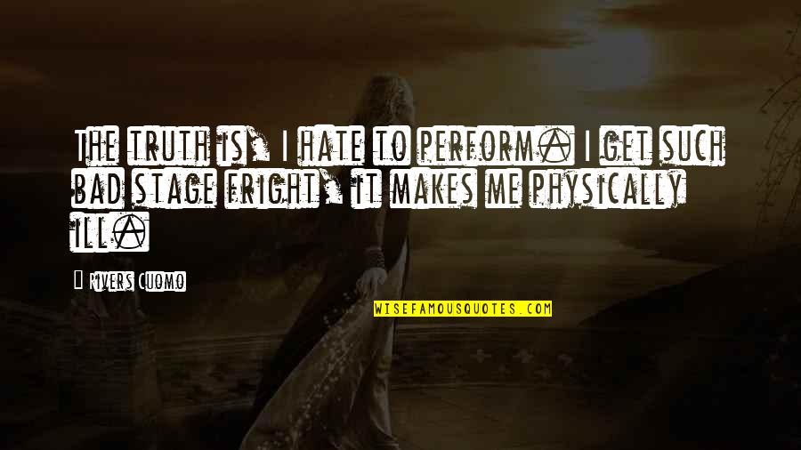 Stage Fright Quotes By Rivers Cuomo: The truth is, I hate to perform. I Stage Fright Quotes By Rivers Cuomo: The truth is, I hate to perform. I