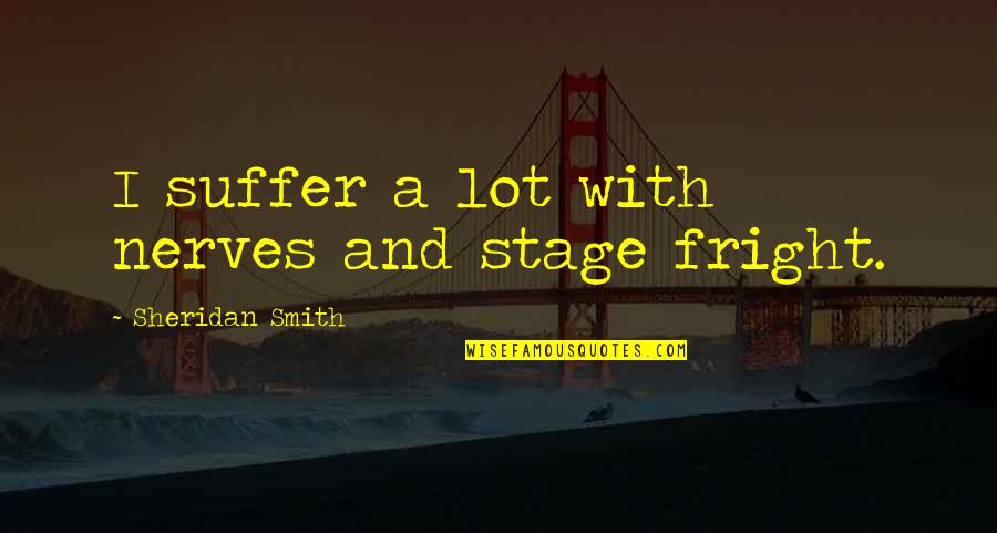 Stage Fright Quotes By Sheridan Smith: I suffer a lot with nerves and stage Stage Fright Quotes By Sheridan Smith: I suffer a lot with nerves and stage
