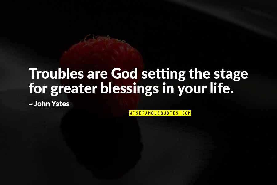 Stage In Life Quotes By John Yates: Troubles are God setting the stage for greater