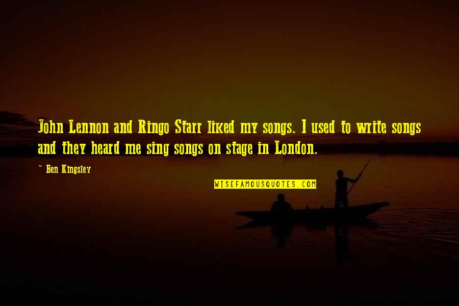 Stage In Quotes By Ben Kingsley: John Lennon and Ringo Starr liked my songs. Stage In Quotes By Ben Kingsley: John Lennon and Ringo Starr liked my songs.