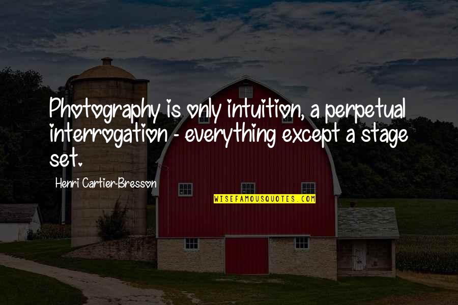 Stage Is Set Quotes By Henri Cartier-Bresson: Photography is only intuition, a perpetual interrogation -