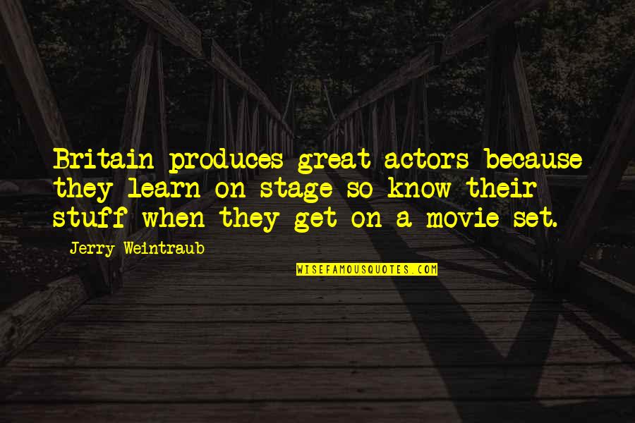 Stage Is Set Quotes By Jerry Weintraub: Britain produces great actors because they learn on
