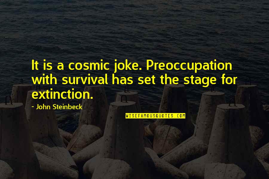 Stage Is Set Quotes By John Steinbeck: It is a cosmic joke. Preoccupation with survival