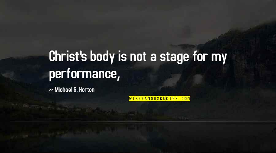 Stage Performance Quotes By Michael S. Horton: Christ's body is not a stage for my