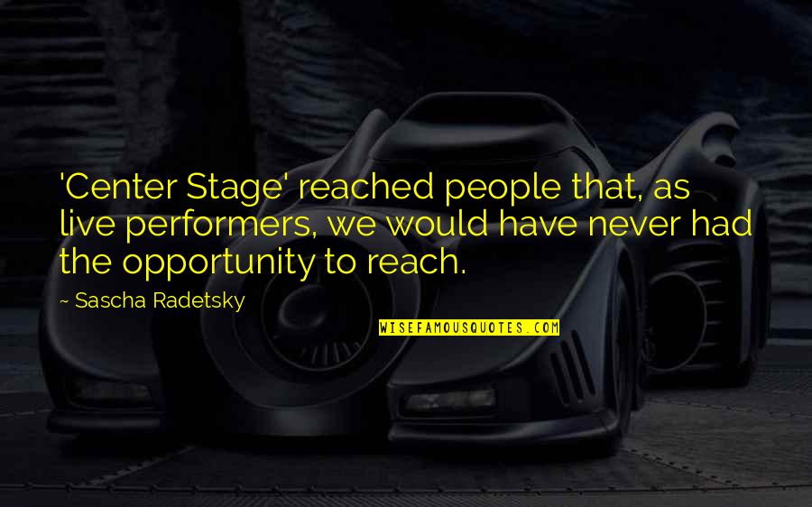 Stage Performers Quotes By Sascha Radetsky: 'Center Stage' reached people that, as live performers,