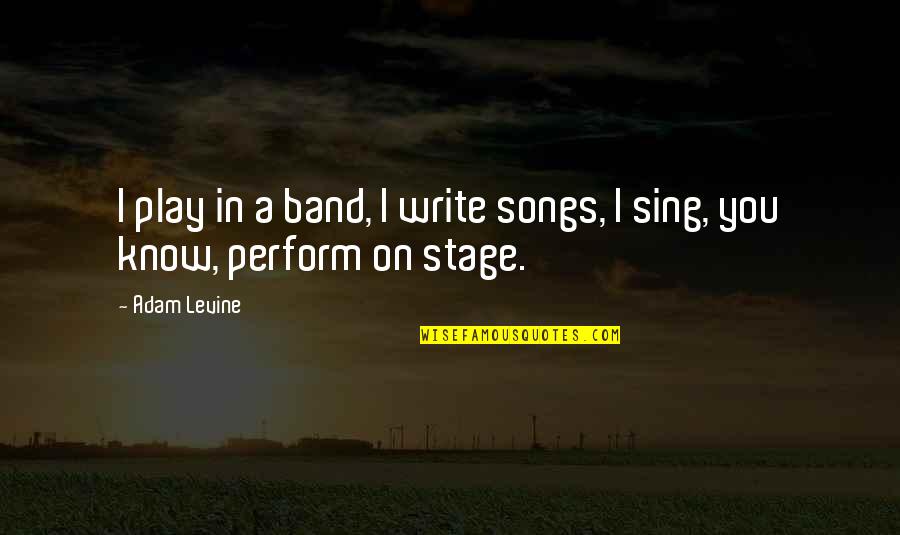 Stage Play Quotes By Adam Levine: I play in a band, I write songs,