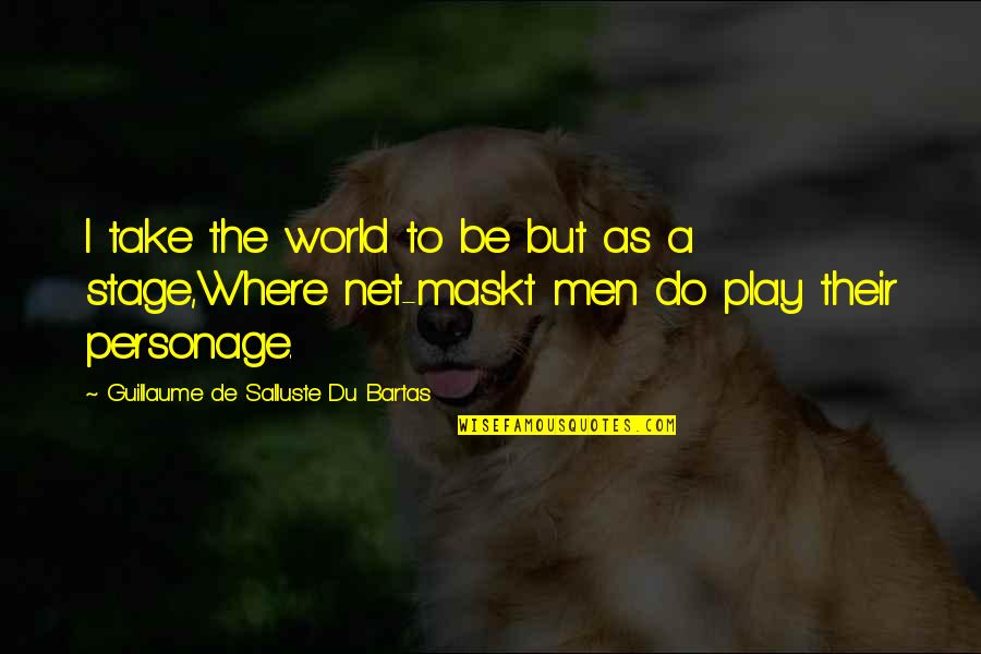 Stage Play Quotes By Guillaume De Salluste Du Bartas: I take the world to be but as