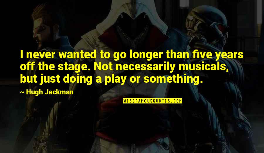 Stage Play Quotes By Hugh Jackman: I never wanted to go longer than five