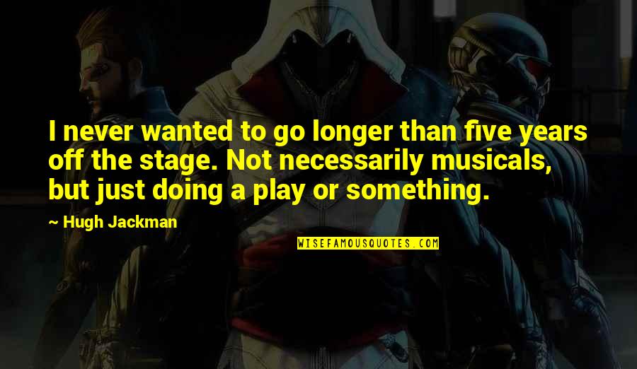 Stage Play Quotes By Hugh Jackman: I never wanted to go longer than five Stage Play Quotes By Hugh Jackman: I never wanted to go longer than five