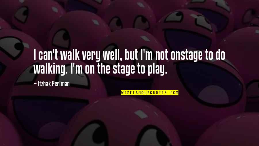Stage Play Quotes By Itzhak Perlman: I can't walk very well, but I'm not