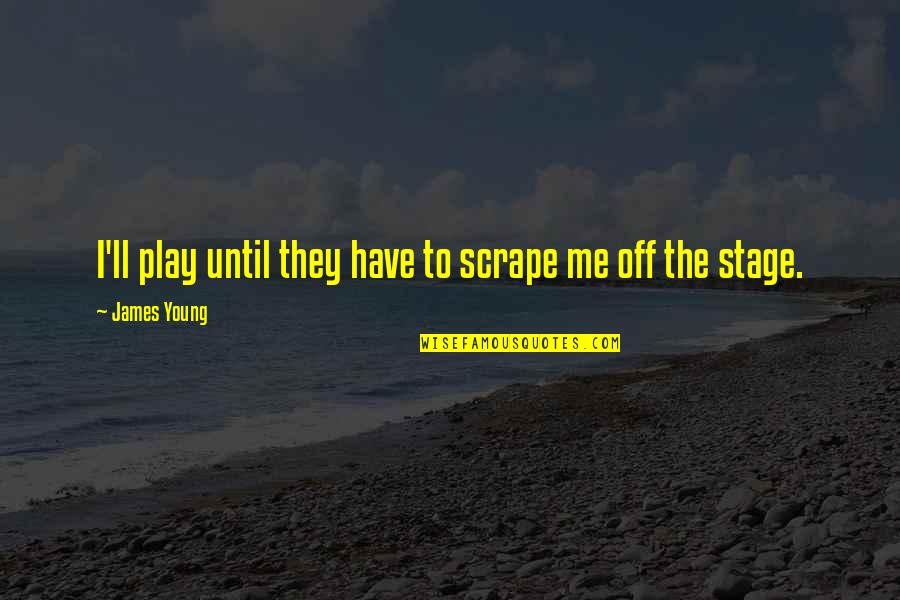 Stage Play Quotes By James Young: I'll play until they have to scrape me