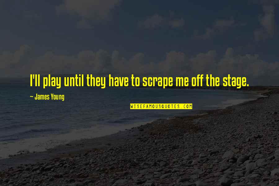Stage Play Quotes By James Young: I'll play until they have to scrape me Stage Play Quotes By James Young: I'll play until they have to scrape me