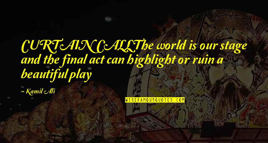 Stage Play Quotes By Kamil Ali: CURTAIN CALLThe world is our stage and the