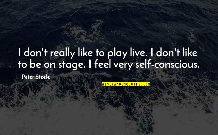 Stage Play Quotes By Peter Steele: I don't really like to play live. I Stage Play Quotes By Peter Steele: I don't really like to play live. I