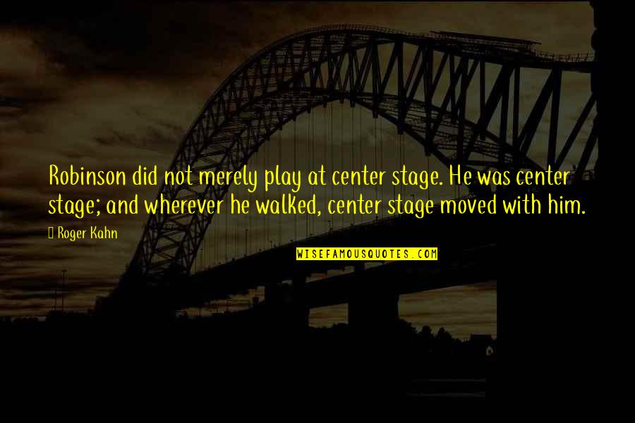 Stage Play Quotes By Roger Kahn: Robinson did not merely play at center stage.