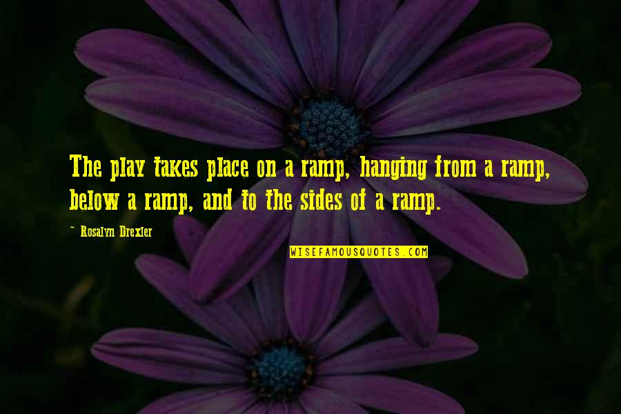 Stage Play Quotes By Rosalyn Drexler: The play takes place on a ramp, hanging
