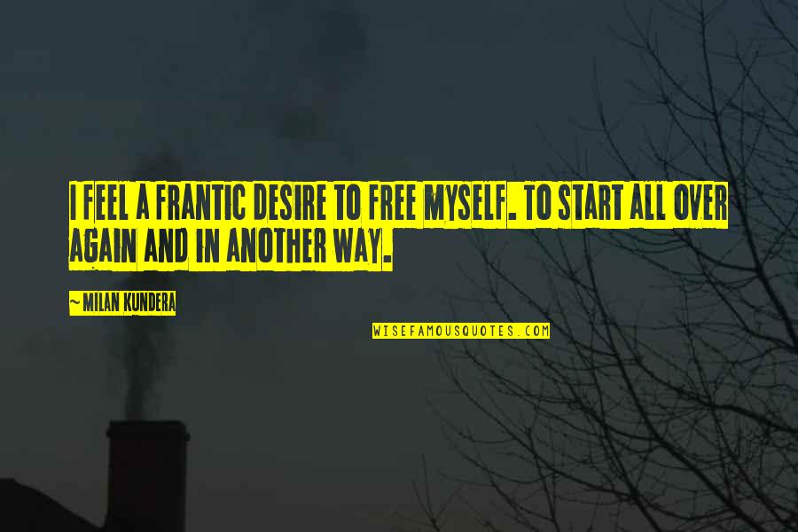 Stage Presence Quotes By Milan Kundera: I feel a frantic desire to free myself.