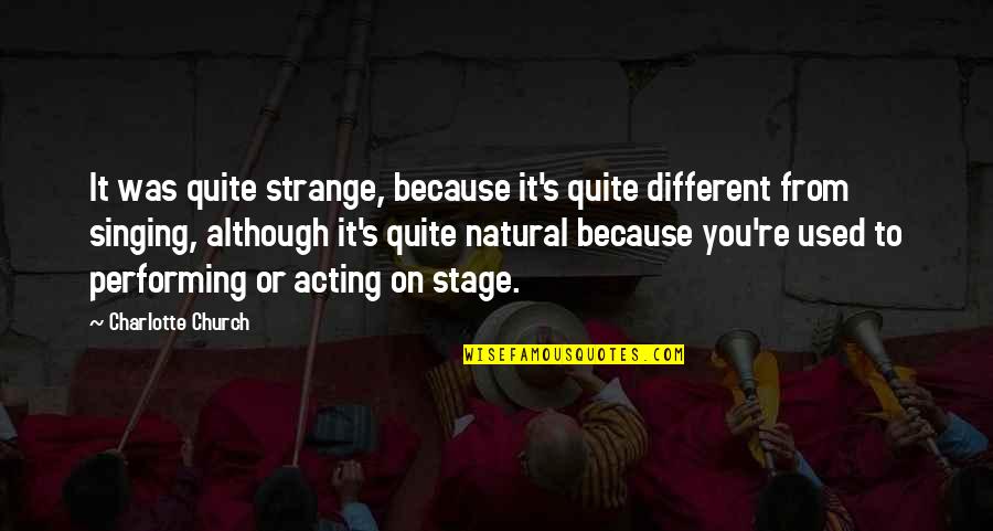 Stage Quotes By Charlotte Church: It was quite strange, because it's quite different