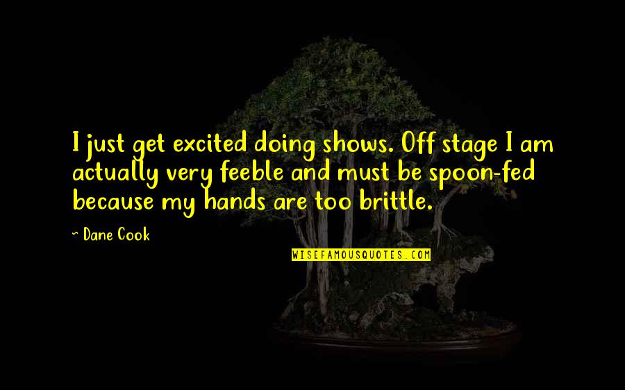 Stage Quotes By Dane Cook: I just get excited doing shows. Off stage Stage Quotes By Dane Cook: I just get excited doing shows. Off stage
