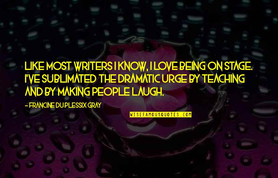 Stage Quotes By Francine Du Plessix Gray: Like most writers I know, I love being Stage Quotes By Francine Du Plessix Gray: Like most writers I know, I love being