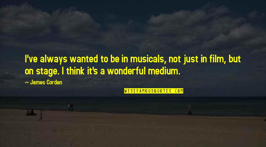Stage Quotes By James Corden: I've always wanted to be in musicals, not Stage Quotes By James Corden: I've always wanted to be in musicals, not