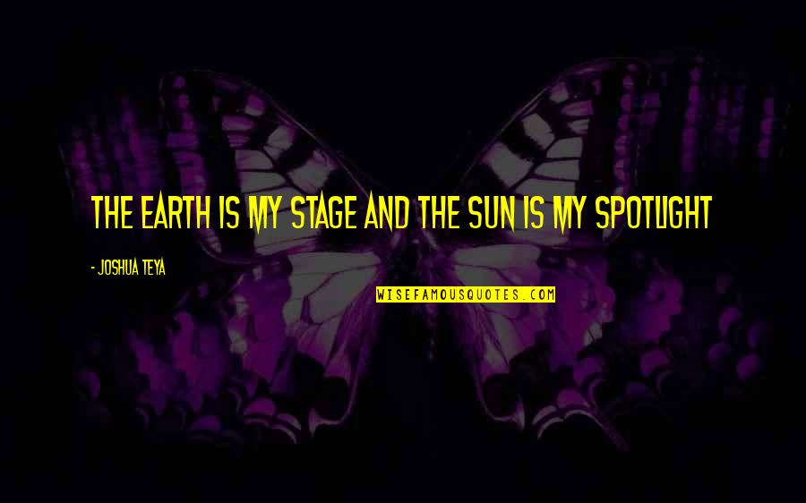 Stage Quotes By Joshua Teya: The Earth Is My Stage And The Sun Stage Quotes By Joshua Teya: The Earth Is My Stage And The Sun