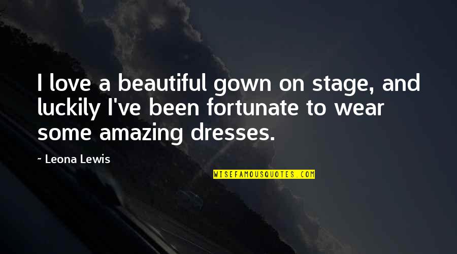 Stage Quotes By Leona Lewis: I love a beautiful gown on stage, and Stage Quotes By Leona Lewis: I love a beautiful gown on stage, and