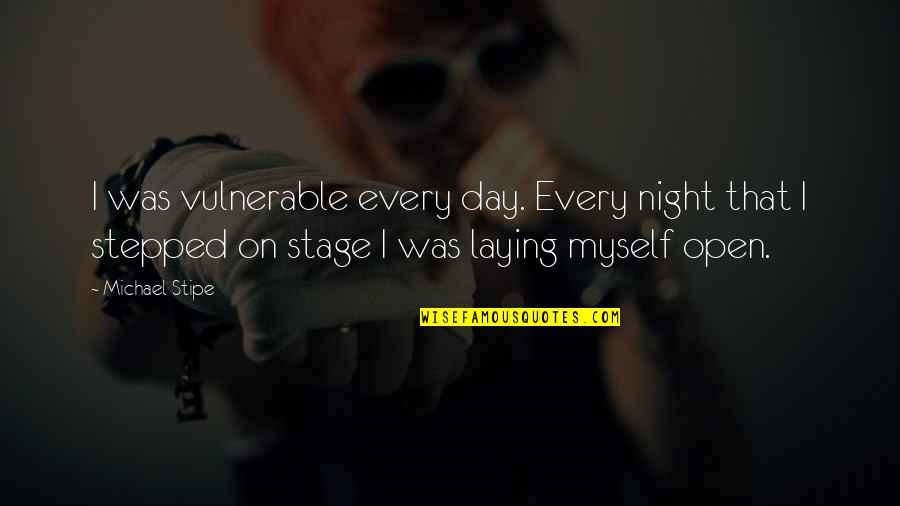 Stage Quotes By Michael Stipe: I was vulnerable every day. Every night that Stage Quotes By Michael Stipe: I was vulnerable every day. Every night that
